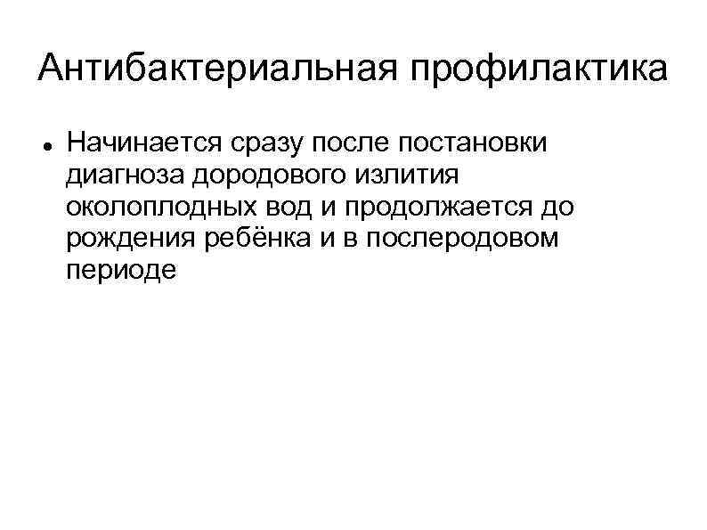 Антибактериальная профилактика Начинается сразу после постановки диагноза дородового излития околоплодных вод и продолжается до