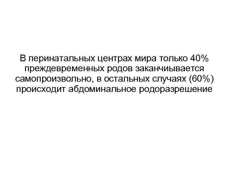 В перинатальных центрах мира только 40% преждевременных родов заканчиывается самопроизвольно, в остальных случаях (60%)