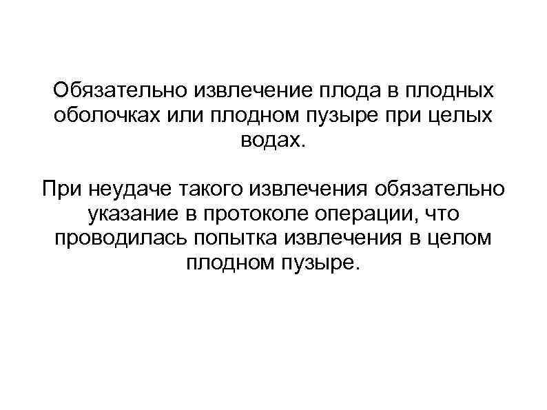 Обязательно извлечение плода в плодных оболочках или плодном пузыре при целых водах. При неудаче