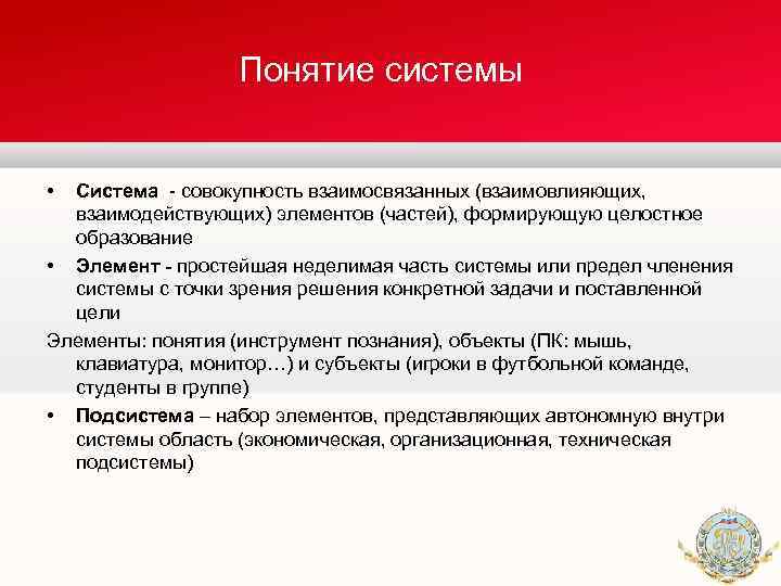 Понятие системы • Система совокупность взаимосвязанных (взаимовлияющих, взаимодействующих) элементов (частей), формирующую целостное образование •