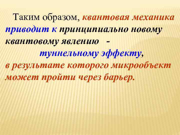 Таким образом, квантовая механика приводит к принципиально новому квантовому явлению туннельному эффекту, в результате