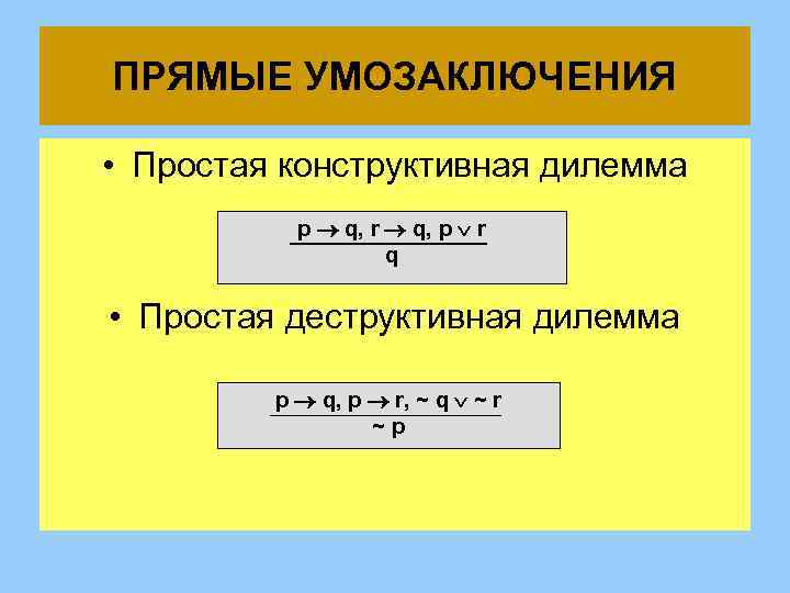 ПРЯМЫЕ УМОЗАКЛЮЧЕНИЯ • Простая конструктивная дилемма p q, r q, p r q •