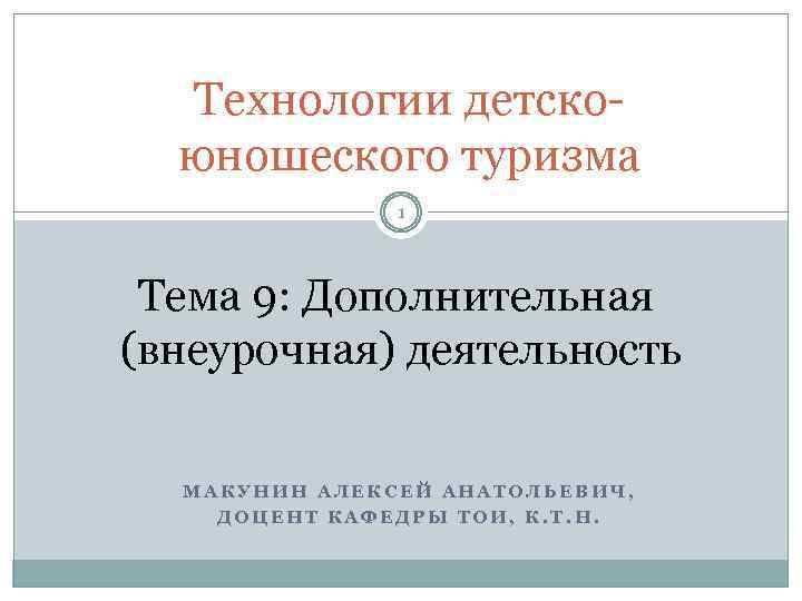 Технологии детскоюношеского туризма 1 Тема 9: Дополнительная (внеурочная) деятельность МАКУНИН АЛЕКСЕЙ АНАТОЛЬЕВИЧ, ДОЦЕНТ КАФЕДРЫ