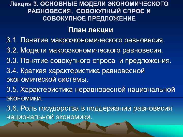 Лекция 3. ОСНОВНЫЕ МОДЕЛИ ЭКОНОМИЧЕСКОГО РАВНОВЕСИЯ. СОВОКУПНЫЙ СПРОС И СОВОКУПНОЕ ПРЕДЛОЖЕНИЕ План лекции 3.