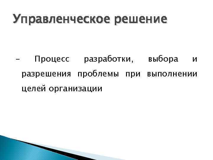 Управленческое решение - Процесс разработки, выбора и разрешения проблемы при выполнении целей организации 