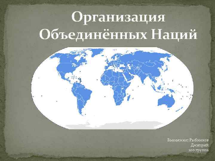 Организация Объединённых Наций Выполнил: Рыбников Дмитрий 100 группа 