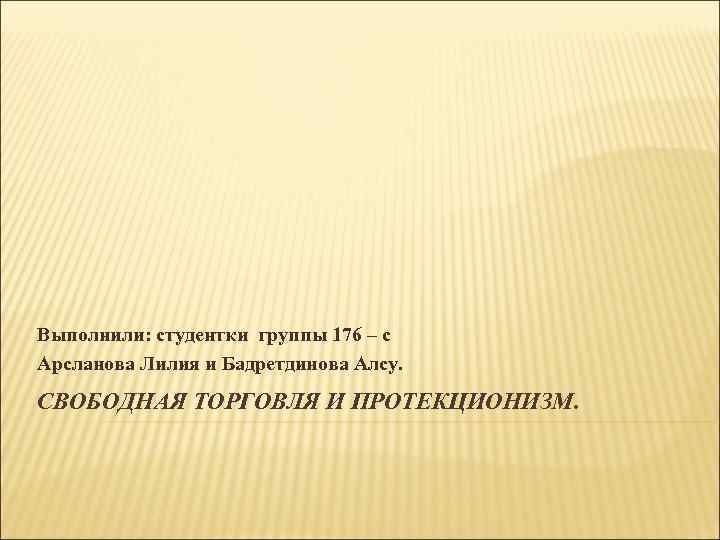 Выполнили: студентки группы 176 – с Арсланова Лилия и Бадретдинова Алсу. СВОБОДНАЯ ТОРГОВЛЯ И