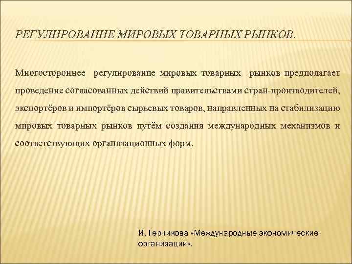РЕГУЛИРОВАНИЕ МИРОВЫХ ТОВАРНЫХ РЫНКОВ. Многостороннее регулирование мировых товарных рынков предполагает проведение согласованных действий правительствами