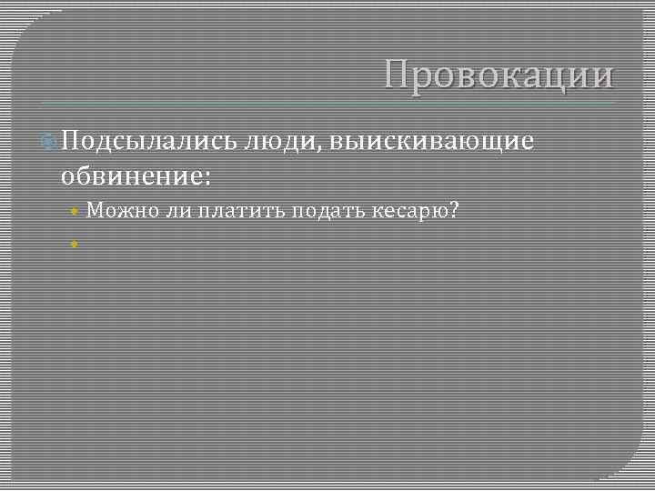 Провокации Подсылались люди, выискивающие обвинение: • Можно ли платить подать кесарю? • 