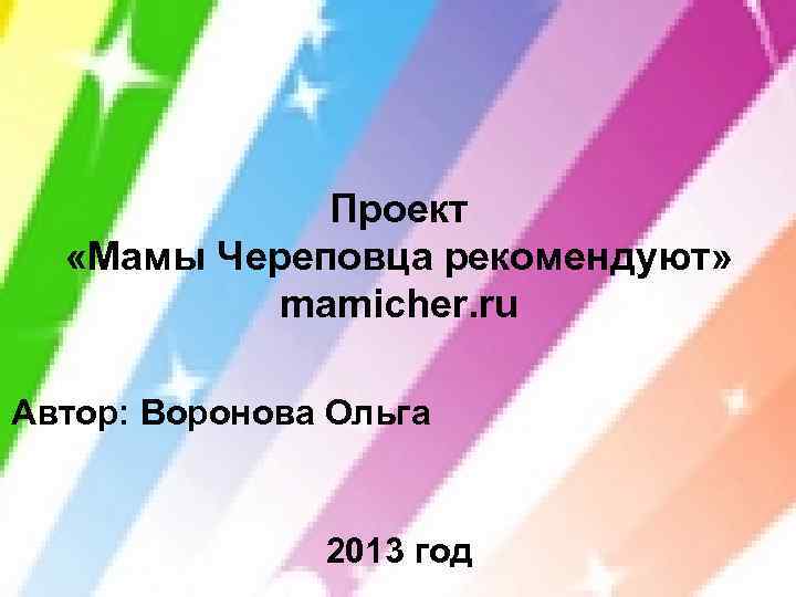 Проект «Мамы Череповца рекомендуют» mamicher. ru Автор: Воронова Ольга 2013 год 
