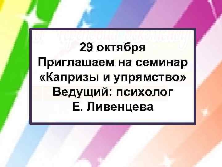29 октября Приглашаем на семинар «Капризы и упрямство» Ведущий: психолог Е. Ливенцева 