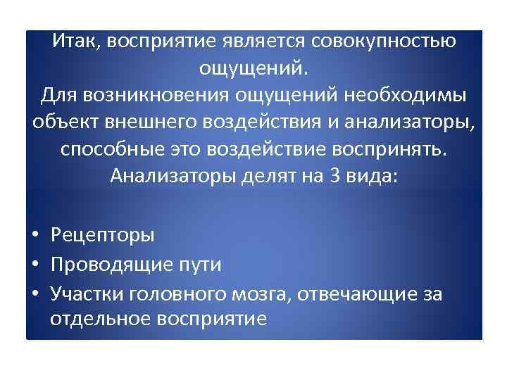 Итак, восприятие является совокупностью ощущений. Для возникновения ощущений необходимы объект внешнего воздействия и анализаторы,