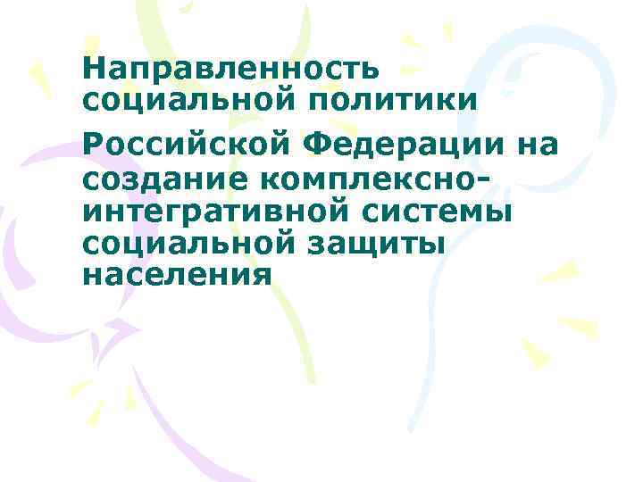 Направленность социальной политики Российской Федерации на создание комплексноинтегративной системы социальной защиты населения 