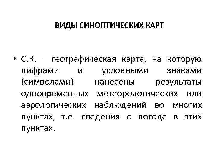 ВИДЫ СИНОПТИЧЕСКИХ КАРТ • С. К. – географическая карта, на которую цифрами и условными