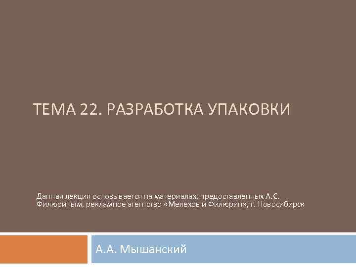 ТЕМА 22. РАЗРАБОТКА УПАКОВКИ Данная лекция основывается на материалах, предоставленных А. С. Филюриным, рекламное