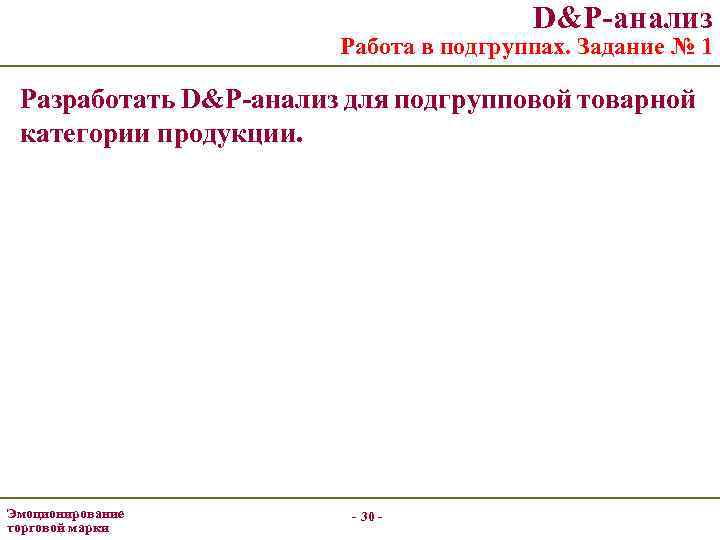 D&P-анализ Работа в подгруппах. Задание № 1 Разработать D&P-анализ для подгрупповой товарной категории продукции.