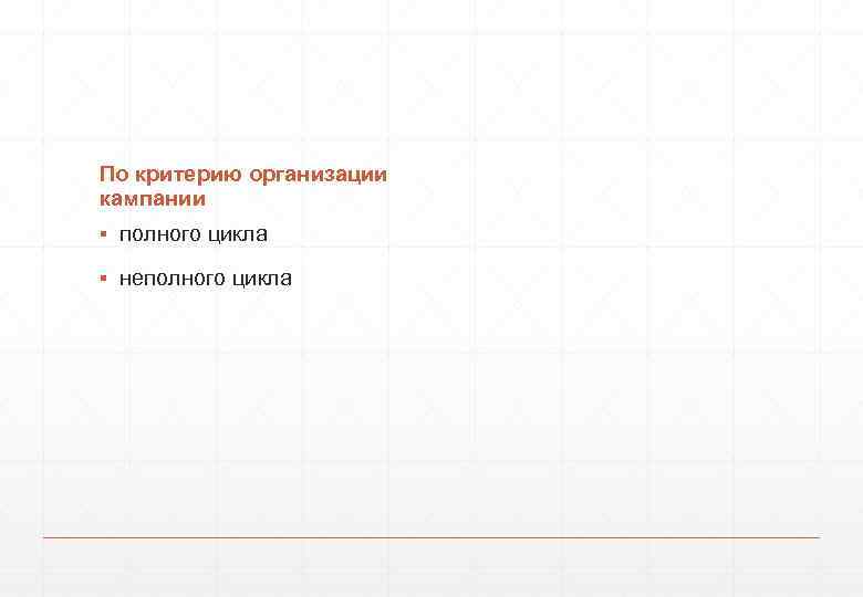 По критерию организации кампании ▪ полного цикла ▪ неполного цикла 