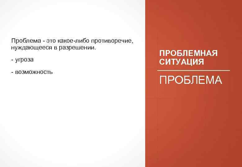  Проблема - это какое-либо противоречие, нуждающееся в разрешении. - угроза - возможность ПРОБЛЕМНАЯ