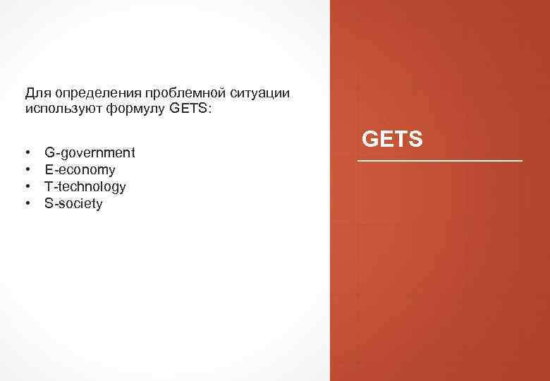  Для определения проблемной ситуации используют формулу GETS: • • G-government E-economy T-technology S-society