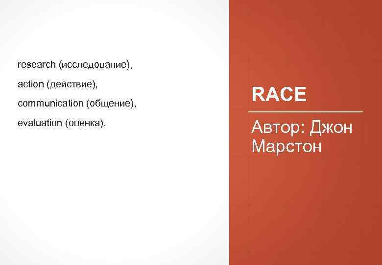  research (исследование), action (действие), communication (общение), evaluation (оценка). RACE Автор: Джон Марстон 