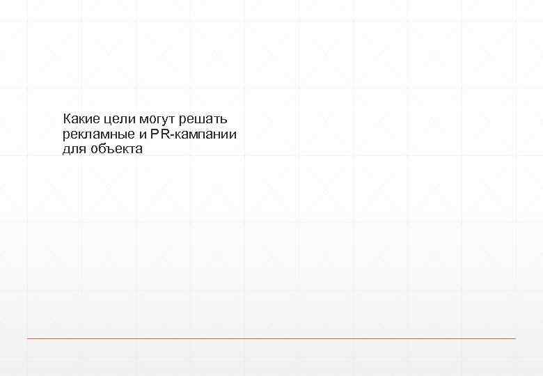 Какие цели могут решать рекламные и PR-кампании для объекта 