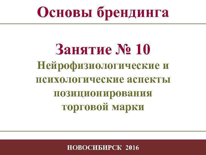 Основы брендинга Занятие № 10 Нейрофизиологические и психологические аспекты позиционирования торговой марки -1 НОВОСИБИРСК