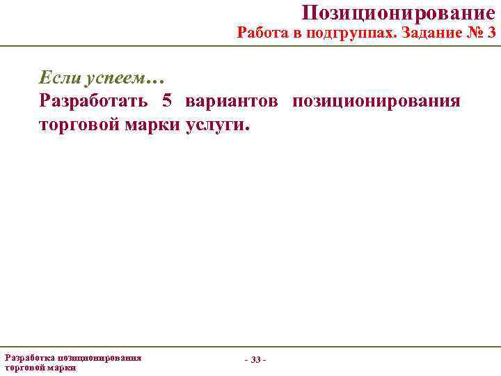 Позиционирование Работа в подгруппах. Задание № 3 Если успеем… Разработать 5 вариантов позиционирования торговой