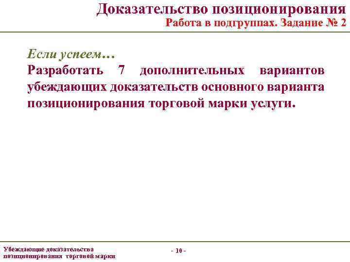 Доказательство позиционирования Работа в подгруппах. Задание № 2 Если успеем… Разработать 7 дополнительных вариантов