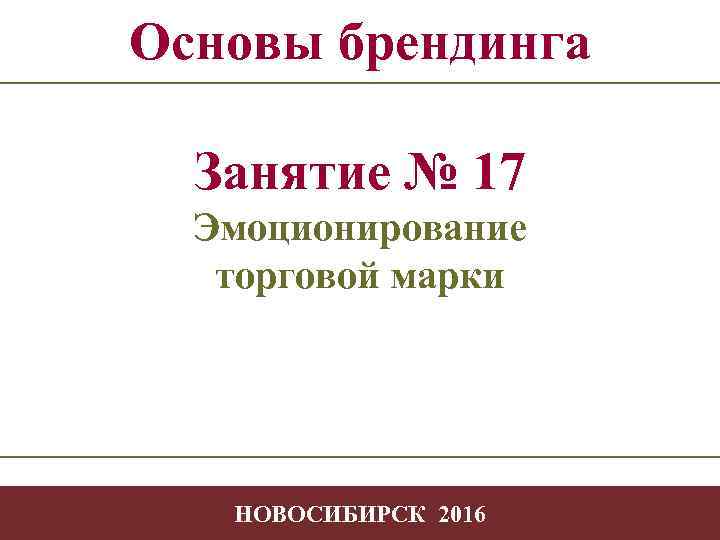 Основы брендинга Занятие № 17 Эмоционирование торговой марки -1 НОВОСИБИРСК 2016 