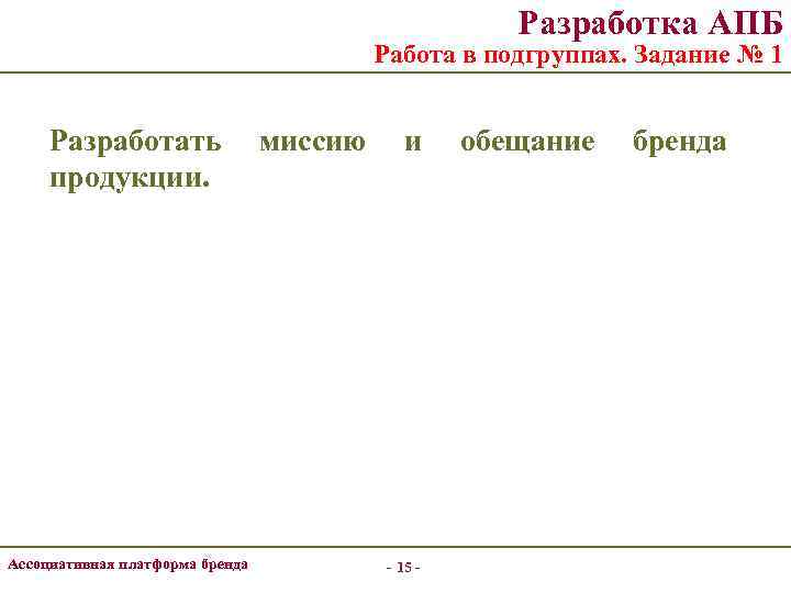 Разработка АПБ Работа в подгруппах. Задание № 1 Разработать продукции. Ассоциативная платформа бренда миссию