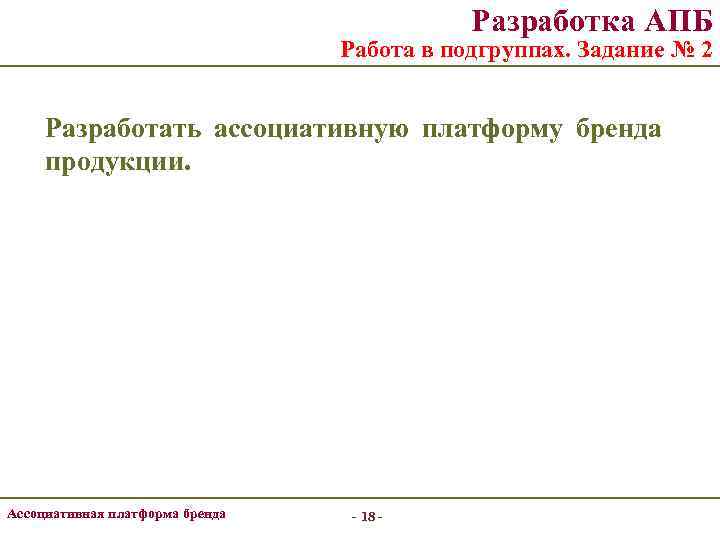 Разработка АПБ Работа в подгруппах. Задание № 2 Разработать ассоциативную платформу бренда продукции. Ассоциативная