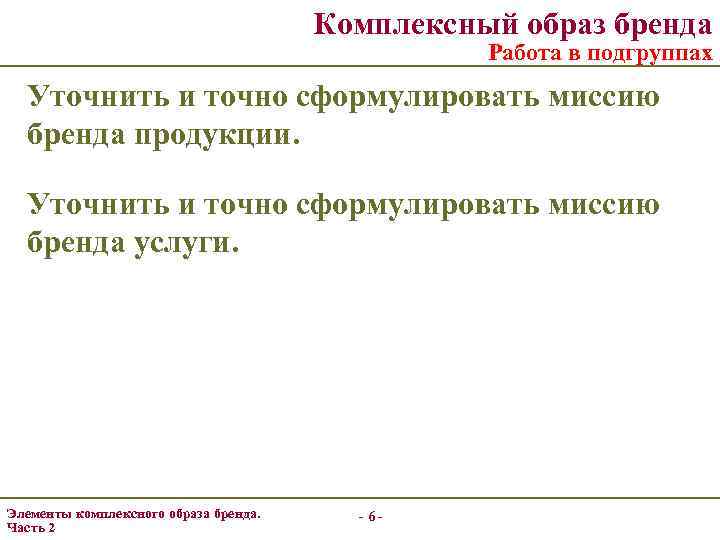 Комплексный образ бренда Работа в подгруппах Уточнить и точно сформулировать миссию бренда продукции. Уточнить