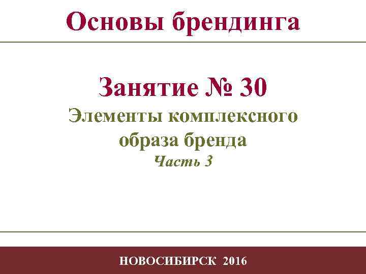 Основы брендинга Занятие № 30 Элементы комплексного образа бренда Часть 3 - 1 НОВОСИБИРСК