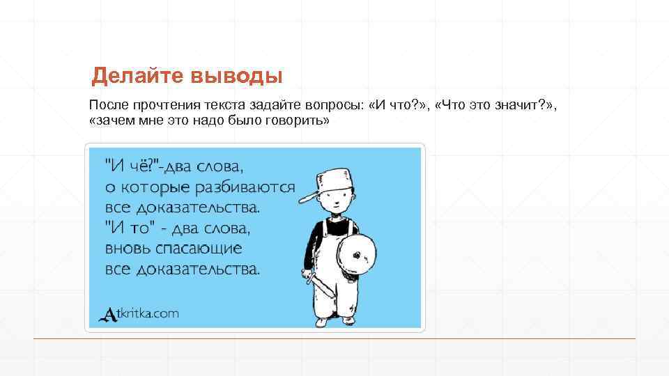 Делайте выводы После прочтения текста задайте вопросы: «И что? » , «Что это значит?