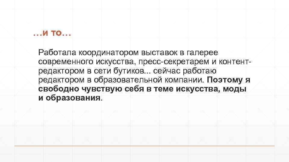 …и то… Работала координатором выставок в галерее современного искусства, пресс-секретарем и контентредактором в сети