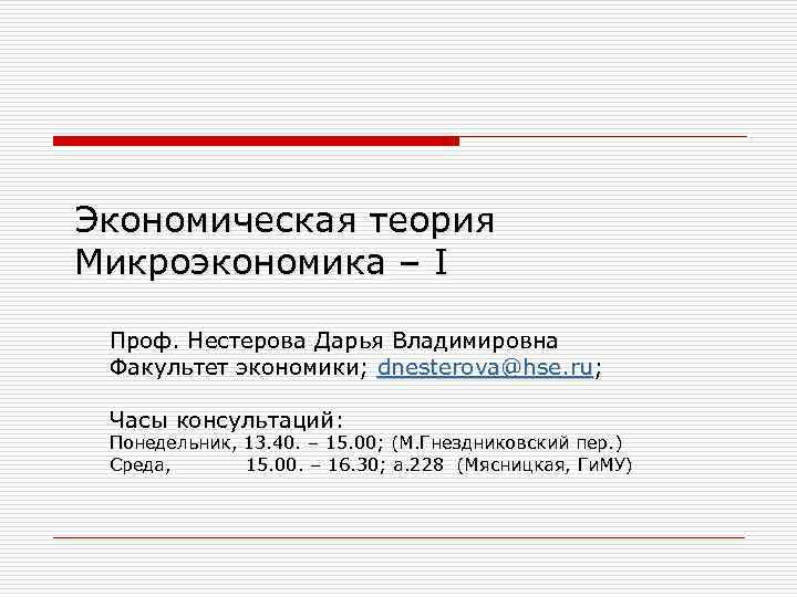 Экономическая теория Микроэкономика – I Проф. Нестерова Дарья Владимировна Факультет экономики; dnesterova@hse. ru; Часы