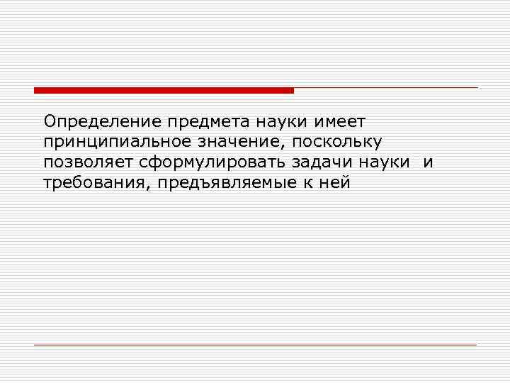 Определение предмета науки имеет принципиальное значение, поскольку позволяет cформулировать задачи науки и требования, предъявляемые