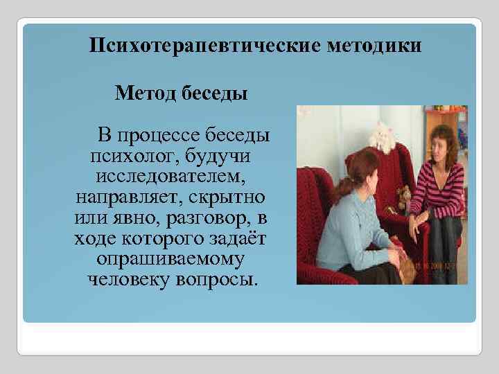 Психотерапевтические методики Метод беседы В процессе беседы психолог, будучи исследователем, направляет, скрытно или явно,