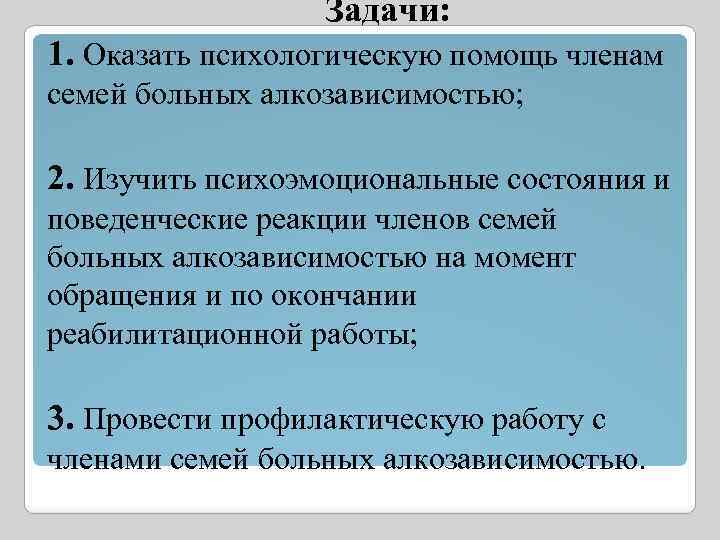 Задачи: 1. Оказать психологическую помощь членам семей больных алкозависимостью; 2. Изучить психоэмоциональные состояния и