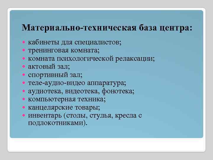 Материально-техническая база центра: кабинеты для специалистов; тренинговая комната; комната психологической релаксации; актовый зал; спортивный