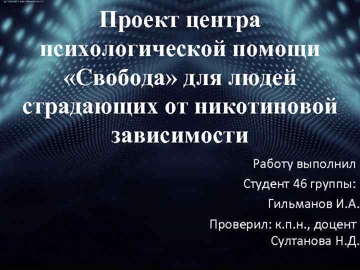 Проект центра психологической помощи «Свобода» для людей страдающих от никотиновой зависимости Работу выполнил Студент