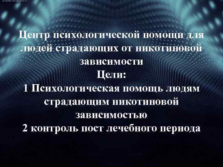 Центр психологической помощи для людей страдающих от никотиновой зависимости Цели: 1 Психологическая помощь людям