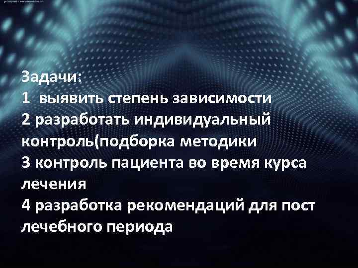 Задачи: 1 выявить степень зависимости 2 разработать индивидуальный контроль(подборка методики 3 контроль пациента во