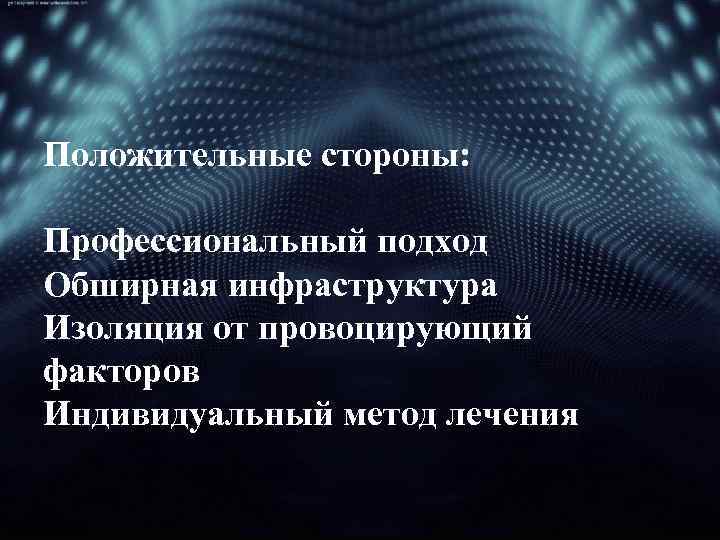 Положительные стороны: Профессиональный подход Обширная инфраструктура Изоляция от провоцирующий факторов Индивидуальный метод лечения 