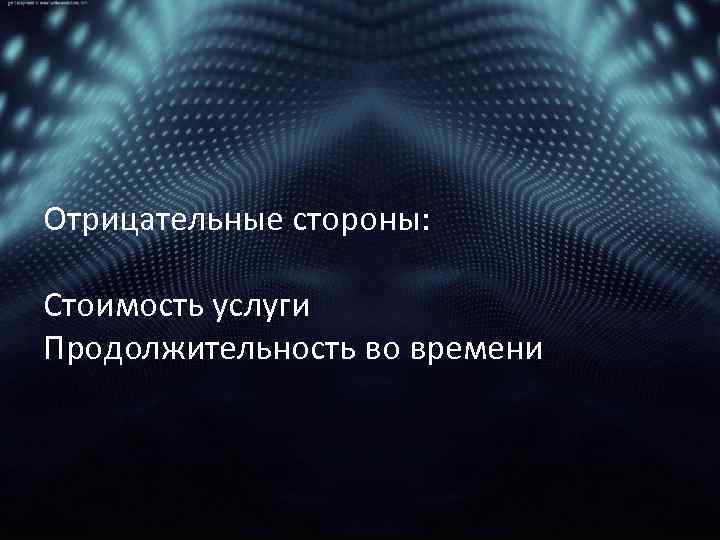 Отрицательные стороны: Стоимость услуги Продолжительность во времени 