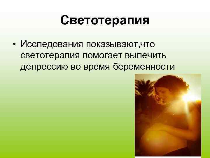 Светотерапия • Исследования показывают, что светотерапия помогает вылечить депрессию во время беременности 