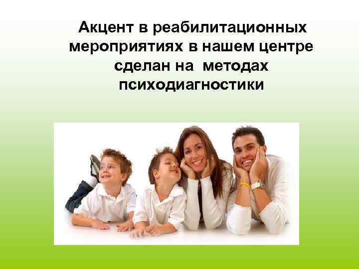  Акцент в реабилитационных мероприятиях в нашем центре сделан на методах психодиагностики 
