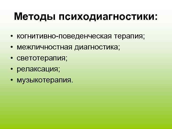 Методы психодиагностики: • • • когнитивно-поведенческая терапия; межличностная диагностика; светотерапия; релаксация; музыкотерапия. 