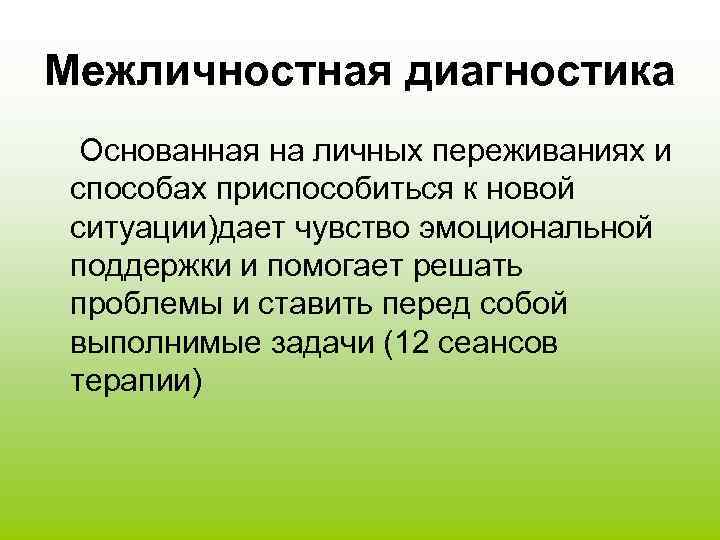 Межличностная диагностика Основанная на личных переживаниях и способах приспособиться к новой ситуации)дает чувство эмоциональной