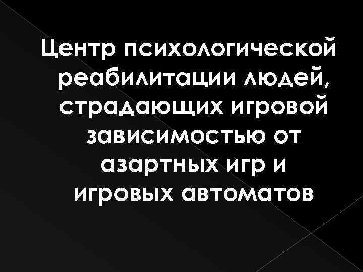 Центр психологической реабилитации людей, страдающих игровой зависимостью от азартных игр и игровых автоматов 